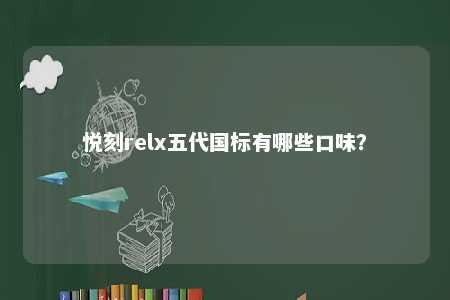 悦刻relx五代国标有哪些口味？ 